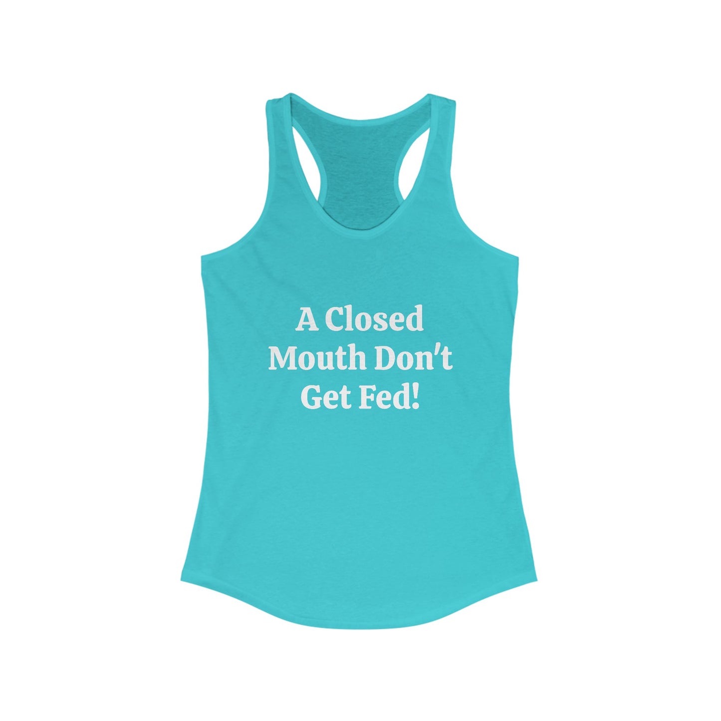 A Closed Mouth Don't Get Fed! Women's Ideal Racerback Tank