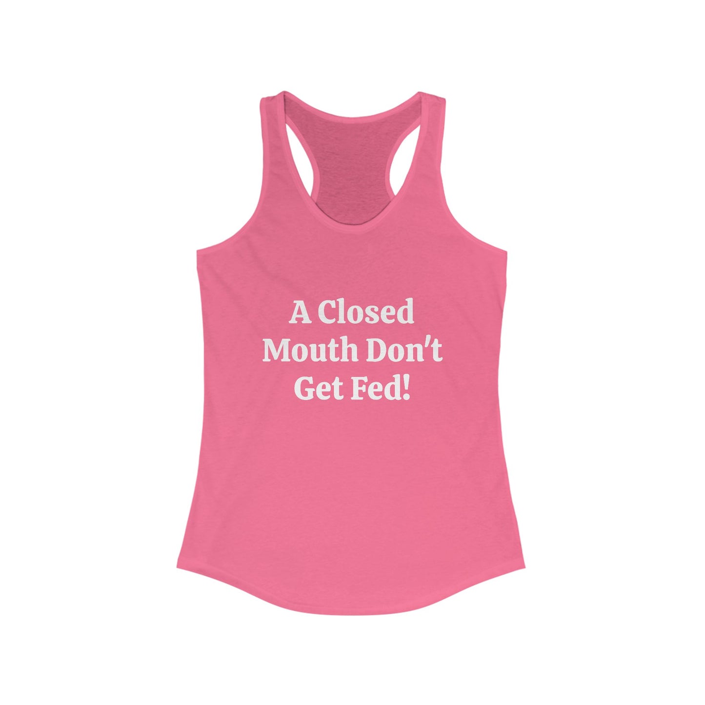 A Closed Mouth Don't Get Fed! Women's Ideal Racerback Tank