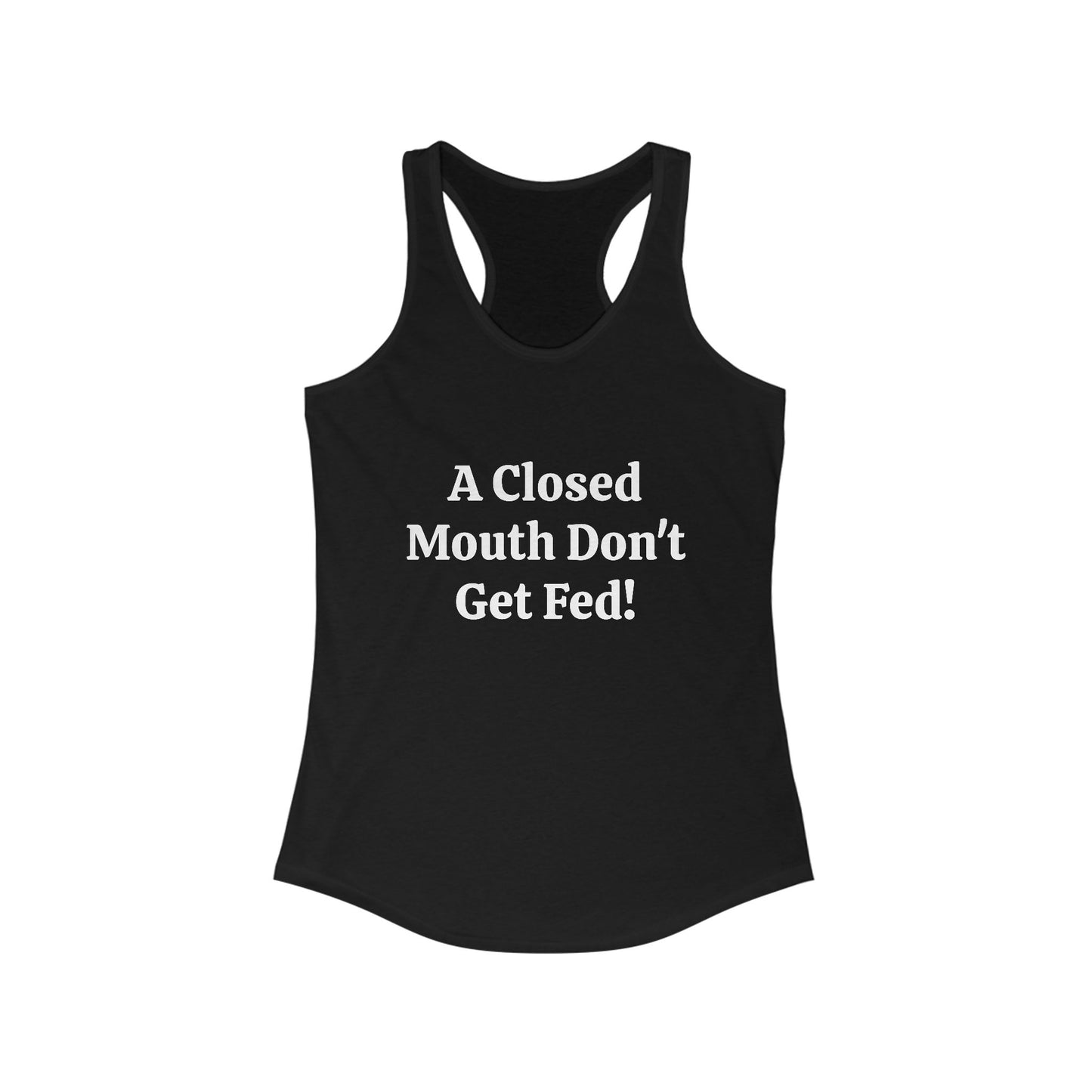 A Closed Mouth Don't Get Fed! Women's Ideal Racerback Tank