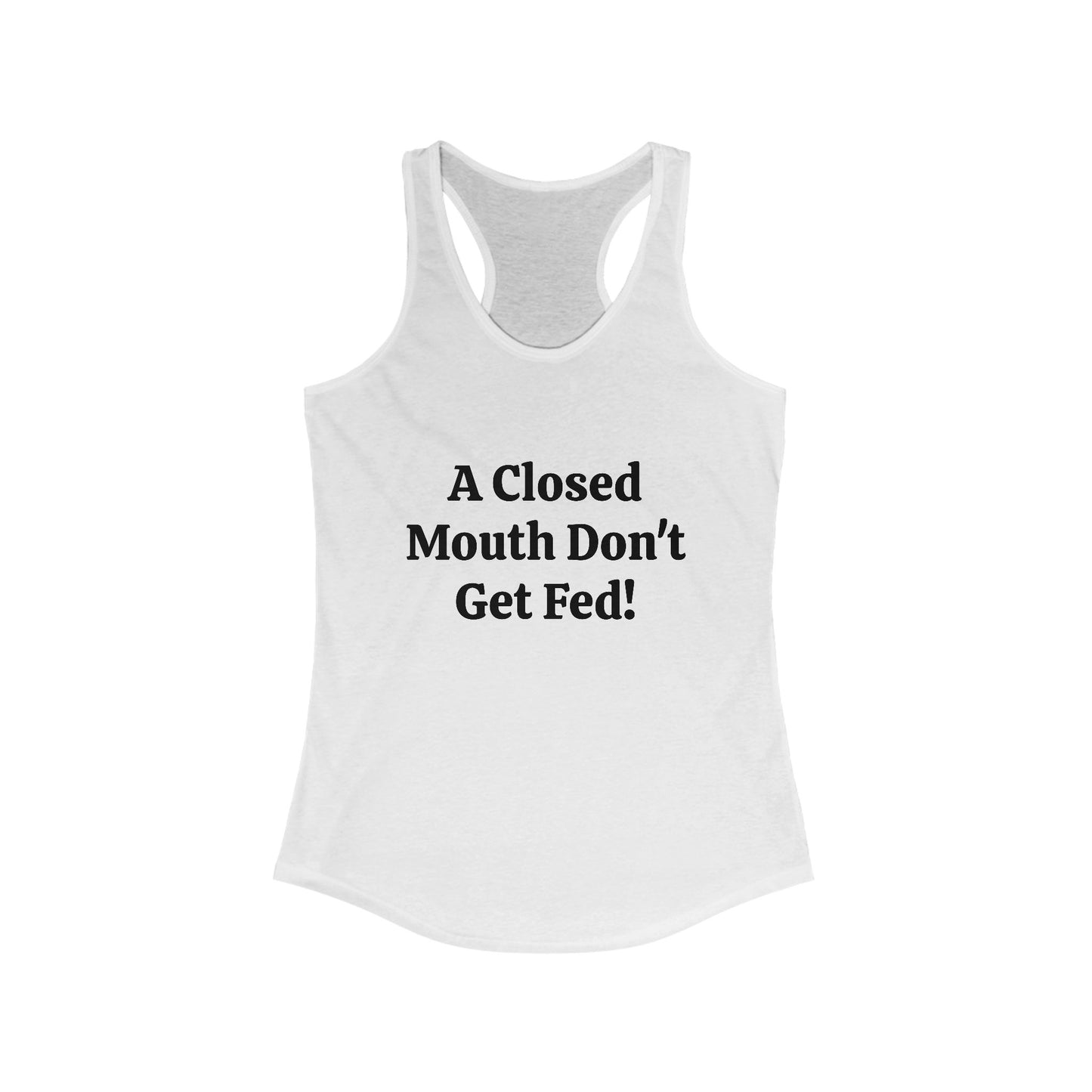 A Closed Mouth Don't Get Fed! Women's Ideal Racerback Tank